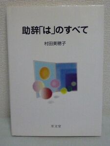 助辞「は」のすべて ★ 村田美穂子 ◆ 日本語文法 文例 現代語の助詞「は」のすべての用法について考えるために1400の用例を選んで考察