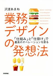 業務デザインの発想法 「仕組み」と「仕掛け」で最高のオペレーションを創る/沢渡あまね(著者)