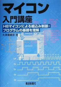 マイコン入門講座 H8マイコンによる組込み制御・プログラムの基礎を理解/大須賀威彦(著者)