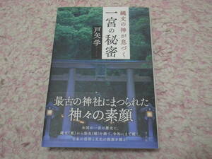 縄文の神が息づく一宮の秘密　最古の神社にまつられた神々の素顔。一宮の歴史に縄文から弥生を経て令和にまで続く信仰と文化の根源を探る