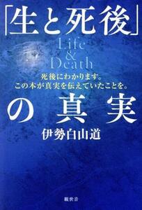 「生と死後」の真実 Life&Death 死後にわかります。この本が真実を伝えていたことを。/伊勢白山道(著者)