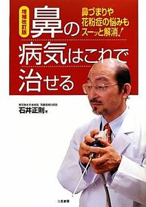 鼻の病気はこれで治せる 増補改訂版 鼻づまりや花粉症の悩みもスーッと解消！/石井正則【著】