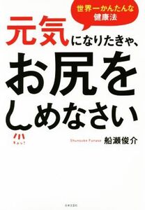 元気になりたきゃ、お尻をしめなさい 世界一かんたんな健康法/船瀬俊介(著者)