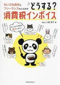 ちいさな会社とフリーランスの人のためのどうする？消費税インボイス みんなのお悩み解決します／小島孝子(著者)