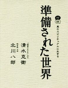 準備された世界 対話 真のスピリチュアルに生きる/清水克衛(著者),北川八郎(著者)