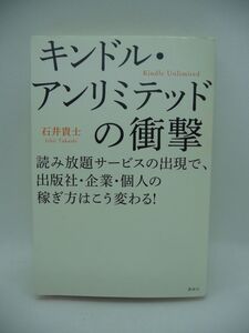 キンドル・アンリミテッドの衝撃 読み放題サービスの出現で、出版社・企業・個人の稼ぎ方はこう変わる! ★ 石井貴士 ◆ 電子書籍 Kindle ◎