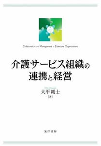 [A12298541]介護サービス組織の連携と経営―介護の現場と経営に有効な、『連携』を求めて― [単行本] 大平 剛士