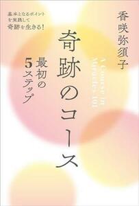 奇跡のコース 最初の5ステップ 基本となるポイントを実践して奇跡を生きる！/香咲弥須子(著者)