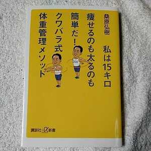 私は15キロ痩せるのも太るのも簡単だ! クワバラ式体重管理メソッド (講談社+α新書) 桑原 弘樹 9784062728904