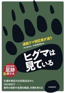 ヒグマは見ている 道新クマ担記者が追う/内山岳志(著者),北海道新聞社(編者)