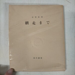 【署名入り】志賀直哉 網走まで 細川叢書 限定2000部△古本/経年劣化による傷み有/アンカット/栞付/本パラ