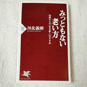 みっともない老い方 60歳からの「生き直し」のすすめ (PHP新書) 川北 義則 9784569797144