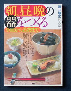 「朝、昼、晩の器をつくる： 小皿から蓋物まで」 ◆藤井敬之（双葉社・大型ムック）