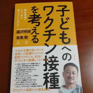 子どもへのワクチン接種を考える　臨床現場でいま、何が起こっているのか 藤沢明徳／著　鳥集徹／著 初版 帯付き 美品