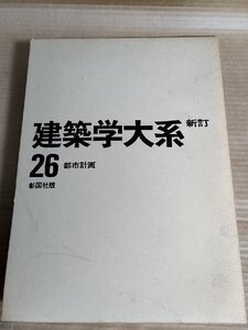 建築学大系 新訂 第26巻 都市計画 1978 彰国社/土地利用計画/農村計画/地域計画/防災計画/都市開発/公園緑地計画/都市調査/B3229613