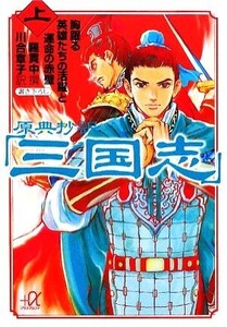 原典抄訳「三国志」(上) 胸躍る英雄たちの活躍と運命の赤壁 講談社+α文庫/羅貫中【撰】,川合章子【訳】