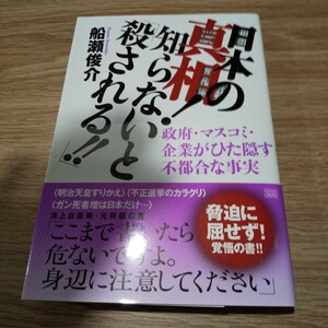 日本の真相！知らないと「殺される！！」　政府・マスコミ・企業がひた隠す不都合な事実 船瀬俊介／著