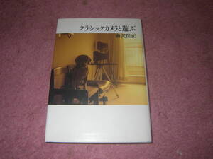 クラシックカメラと遊ぶ　柳沢保正　カメラと試写した写真120余点を楽しい解説と共に収める。アサヒカメラ連載の単行本化。