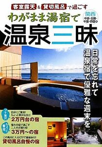 客室露天&貸切風呂で過ごすわがまま湯宿で温泉三昧 関西・中部・北陸・中国・四国編/旅行・レジャー・スポーツ