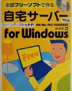 全部フリーソフトで作る自宅サーバーｆｏｒ　Ｗｉｎｄｏｗｓ 全部フリーソフトで作る　９８／Ｍｅ／９５／２０００対応／林和孝(著者)