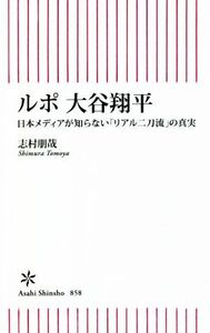 ルポ 大谷翔平 日本メディアが知らない「リアル二刀流」の真実 朝日新書858/志村朋哉(著者)