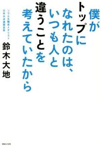 僕がトップになれたのは、いつも人と違うことを考えていたから/鈴木大地(著者)