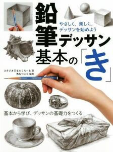 鉛筆デッサン基本の「き」 やさしく、楽しく、デッサンを始めよう／スタジオ・ものくろーむ(著者),角丸つぶら(編者)