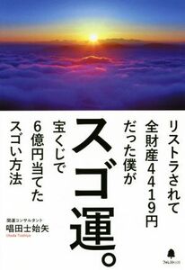 スゴ運。 リストラされて全財産4419円だった僕が宝くじで6億円当てたスゴい方法/唱田士始矢(著者)