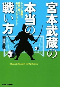 宮本武蔵の本当の戦い方 あらゆる運動は武蔵の教えで必ずランクアップする！/柳川昌弘(著者)