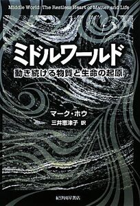 ミドルワールド 動き続ける物質と生命の起源/マークホウ【著】,三井恵津子【訳】