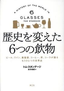 歴史を変えた6つの飲物 ビール、ワイン、蒸留酒、コーヒー、茶、コーラが語る/トム・スタンデージ(著者),