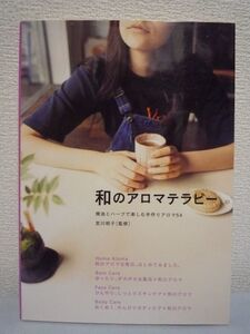 和のアロマテラピー 精油とハーブで楽しむ手作りアロマ54 ★ 宮川明子 ◆ 和の香りがもたらす様々な作用や効果 手作り入浴剤&コスメレシピ