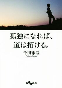 孤独になれば、道は拓ける。 だいわ文庫／千田琢哉(著者)