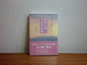 180720H03★ky 希少本 わたしの八月十五日 オホーツク庶民が体験した敗戦の日 2005年 オホーツクの75人が語り継ぐ戦争 体験記 太平洋戦争