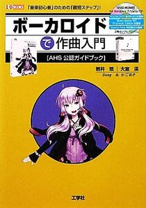 ボーカロイドで作曲入門 「音楽初心者」のための「最短ステップ」！ I・O BOOKS/岩井悠,大室渓【著】