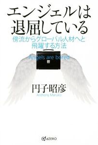 エンジェルは退屈している 傍流からグローバル人材へと飛躍する方法/円子昭彦(著者)