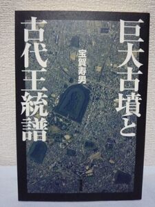 巨大古墳と古代王統譜 ★ 宝賀寿男 ◆ 考古学 文献史学 大王墓 巨大前方後円(方)墳の被葬者を解明 古代王権と王統譜の姿 継体天皇関係者