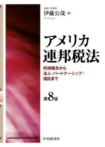 アメリカ連邦税法 第8版 所得概念から法人・パートナーシップ・信託まで/伊藤公哉(著者)