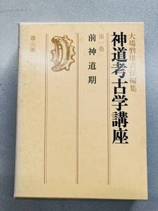 神道考古学講座　第1巻　前神道期　大場磐雄責任編集　雄山閣　歴史/遺跡/探訪/知識/教養/知的財産/暇つぶし/読書/古書　