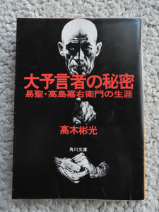 大予言者の秘密 易聖・高島嘉右衛門の生涯 (角川文庫) 高木 彬光