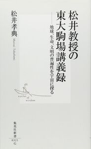 [A01947500]松井教授の東大駒場講義録 ―地球、生命、文明の普遍性を宇宙に探る (集英社新書) 松井 孝典