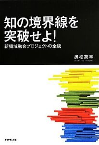 知の境界線を突破せよ！ 新領域融合プロジェクトの全貌/奥松英幸【著】