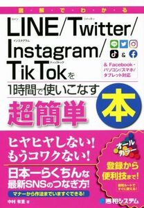 図解でわかるLine/Twitter/Instagram/TikTokを1時間で使いこなす &Facebook・パソコン/スマホ/タブレット対応 超簡単/中村有里(著者)