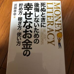 武藤孝幸　死ぬときに後悔しないための幸せなお金の貯め方稼ぎ方使い方