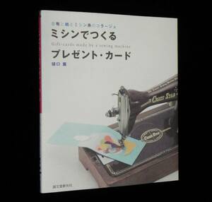 ミシンでつくるプレゼント・カード　◇四季折々のシーンににふさわしいカード30点以上のアイデアと作り方を紹介　樋口薫:著　誠文堂新光社