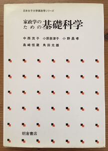 日本女子大学家政学シリーズ 家政学のための基礎科学★中西茂子 小原奈津子 小野昌孝 島根恒蔵 角田光雄★朝倉書店