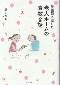 （古本）看護師も涙した 老人ホームの素敵な話 小島すがも 東邦出版 KO5159 20180512 発行