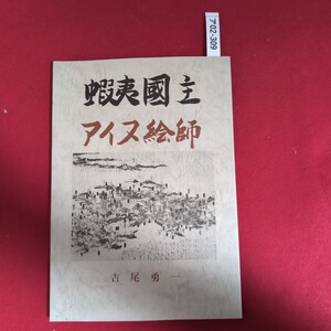 ア02-309 蝦夷國主・アイヌ絵師(非売品)発行日 昭和六十年二月八日 著者 吉尾勇一 骨董会館内制作 北海道教育社