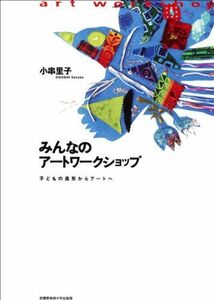 [A11892545]みんなのアートワークショップ　子どもの造形からアートへ 小串里子