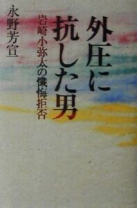 外圧に抗した男 岩崎小弥太の懺悔拒否/永野芳宣(著者)